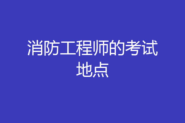消防工程师的考试地点