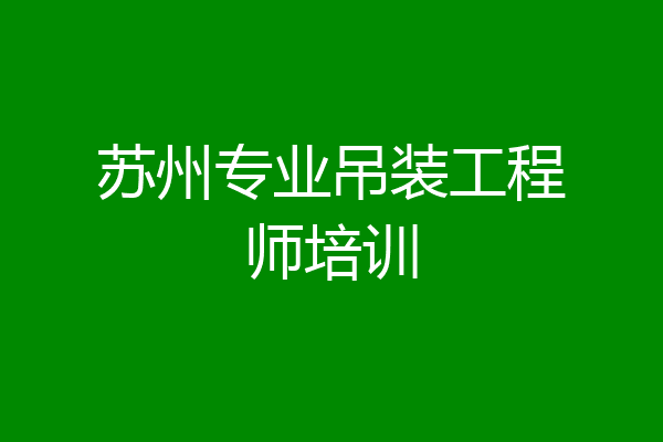 苏州专业吊装工程师培训