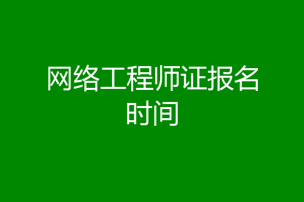 网络工程师证报名时间