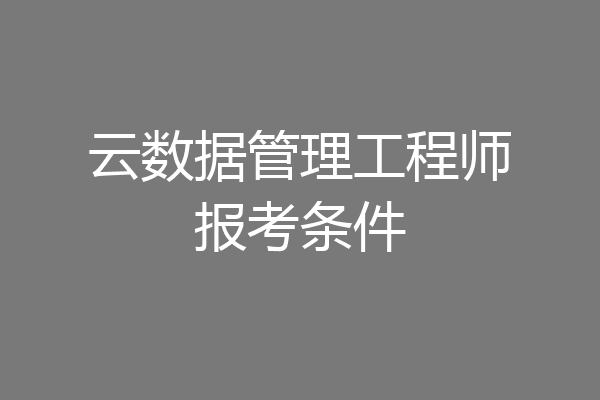 云数据管理工程师报考条件