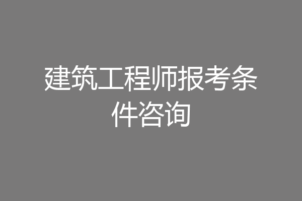 建筑工程师报考条件咨询