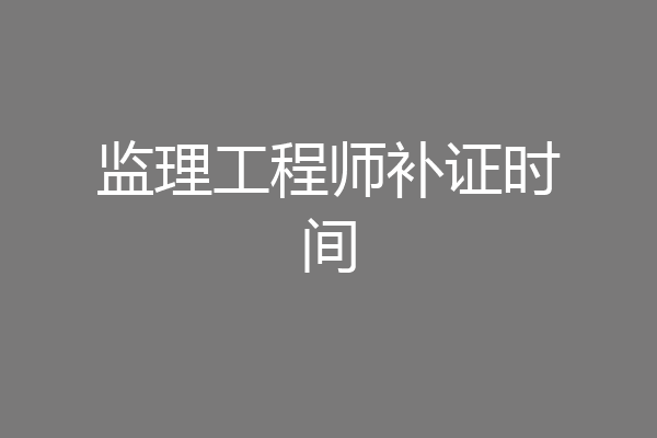 监理工程师补证时间