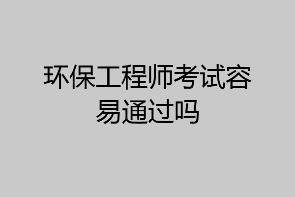环保工程师考试容易通过吗