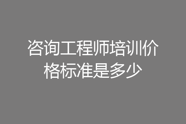 咨询工程师培训价格标准是多少