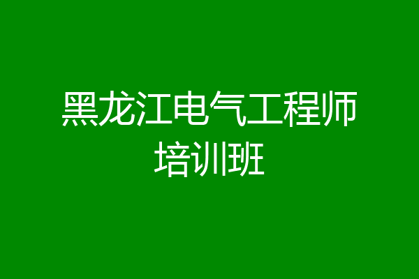 黑龙江电气工程师培训班