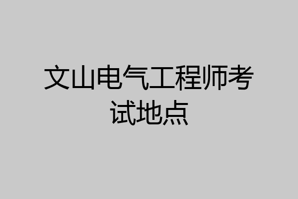 文山电气工程师考试地点