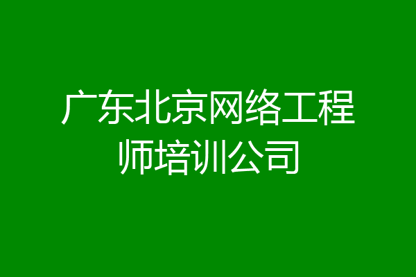 广东北京网络工程师培训公司