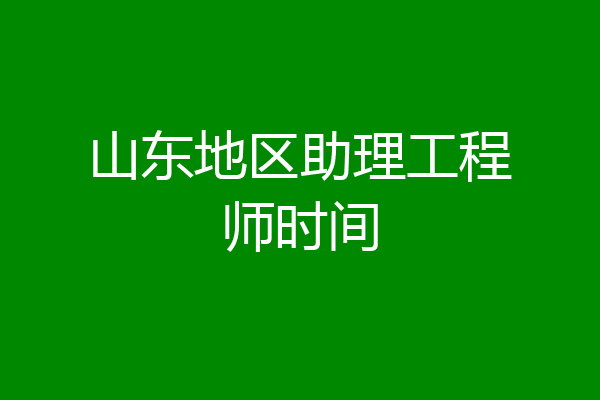 山东地区助理工程师时间