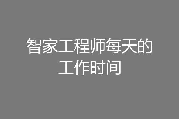 智家工程师每天的工作时间