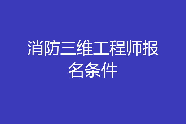 消防三维工程师报名条件