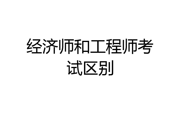 经济师和工程师考试区别