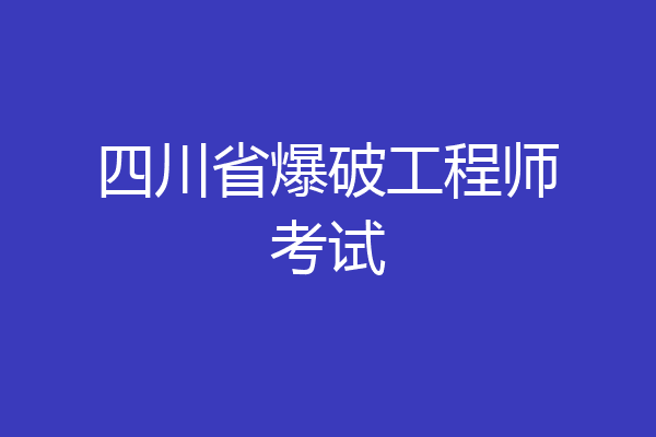 四川省爆破工程师考试