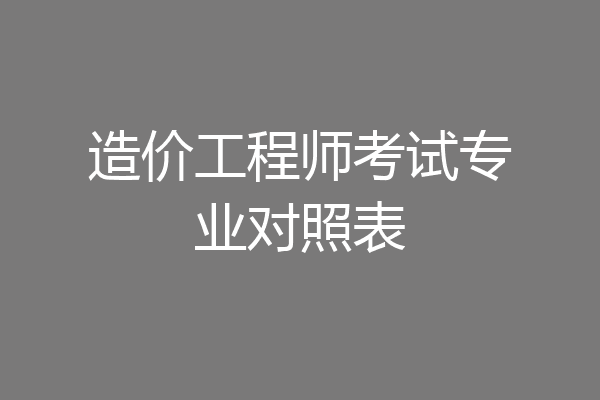造价工程师考试专业对照表