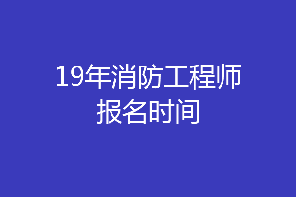 19年消防工程师报名时间