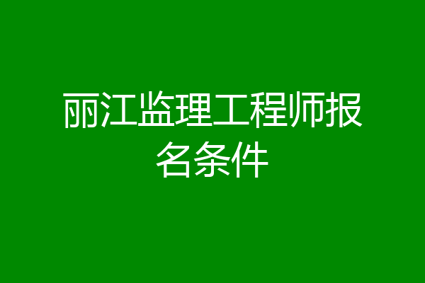 丽江监理工程师报名条件