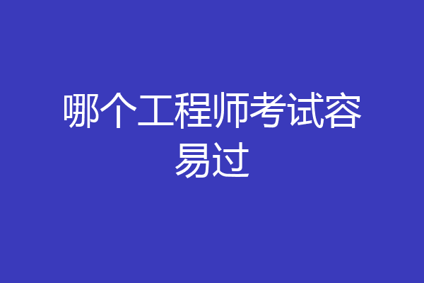 哪个工程师考试容易过