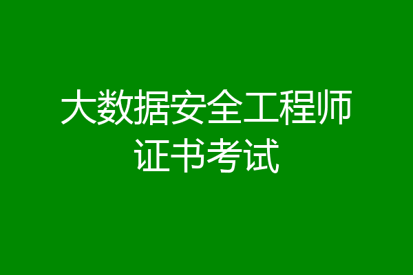 大数据安全工程师证书考试