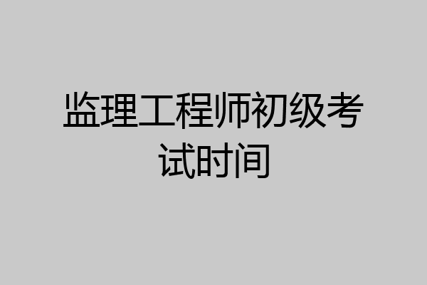监理工程师初级考试时间