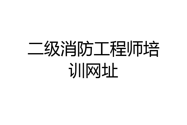 二级消防工程师培训网址