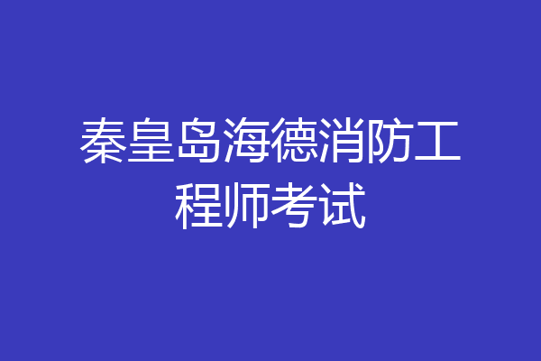 秦皇岛海德消防工程师考试