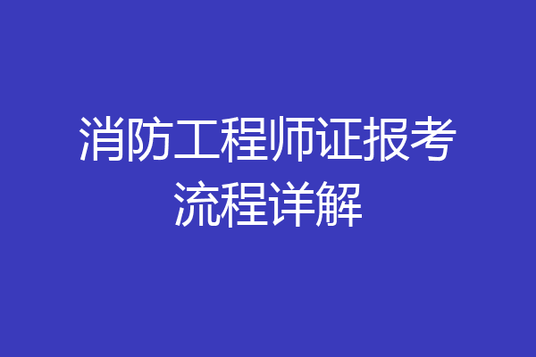 消防工程师证报考流程详解