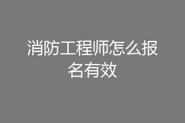消防工程师怎么报名有效