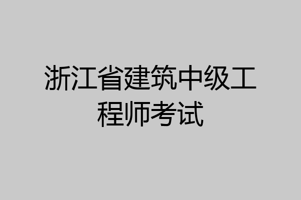 浙江省建筑中级工程师考试
