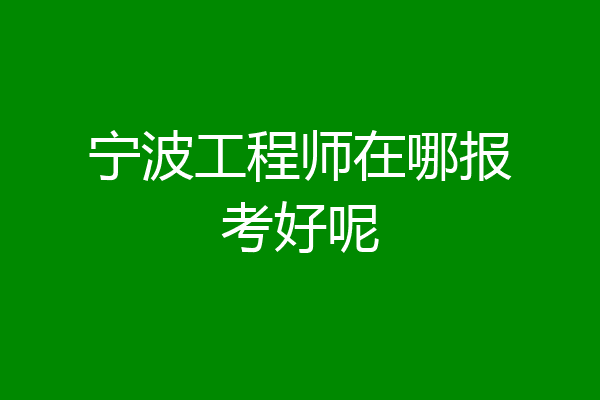 宁波工程师在哪报考好呢