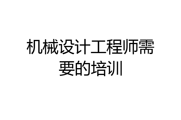 机械设计工程师需要的培训