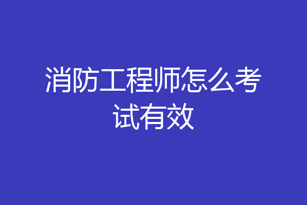 消防工程师怎么考试有效