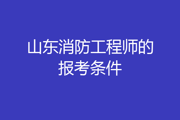 山东消防工程师的报考条件