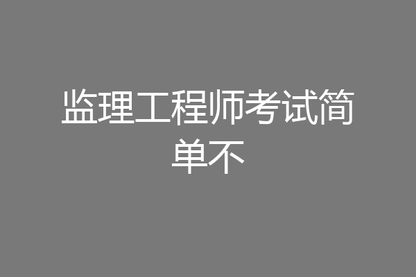 监理工程师考试简单不