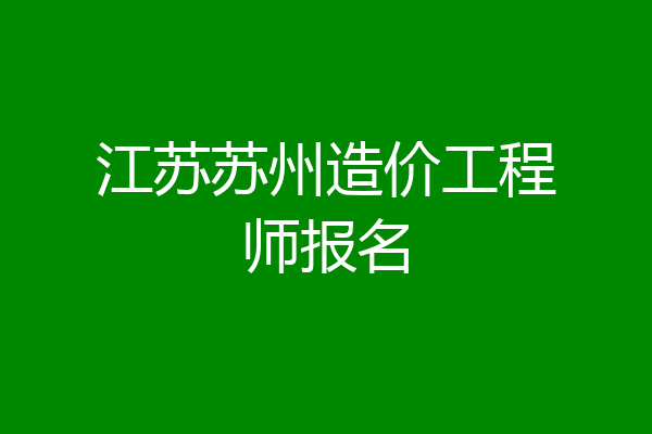 江苏苏州造价工程师报名