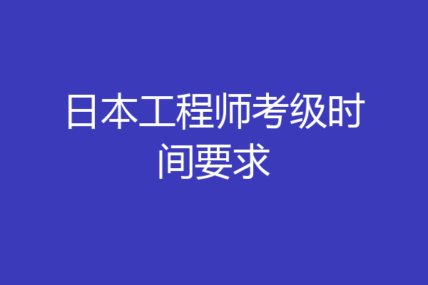 日本工程师考级时间要求