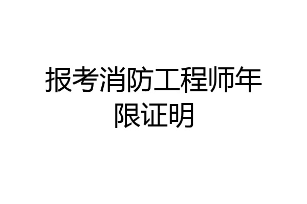报考消防工程师年限证明