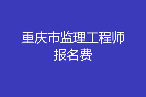 重庆市监理工程师报名费