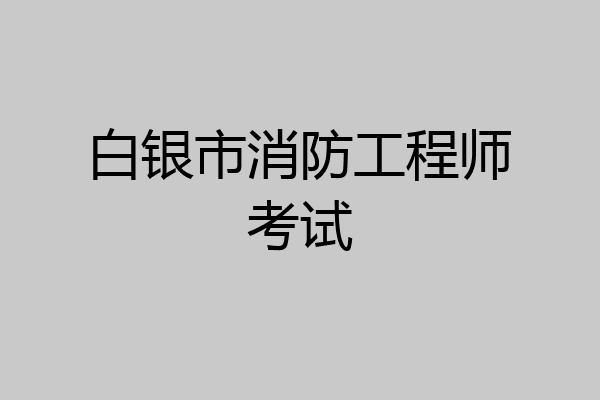 白银市消防工程师考试