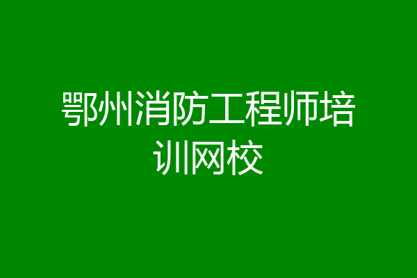 鄂州消防工程师培训网校