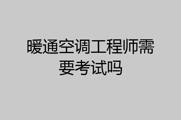 暖通空调工程师需要考试吗
