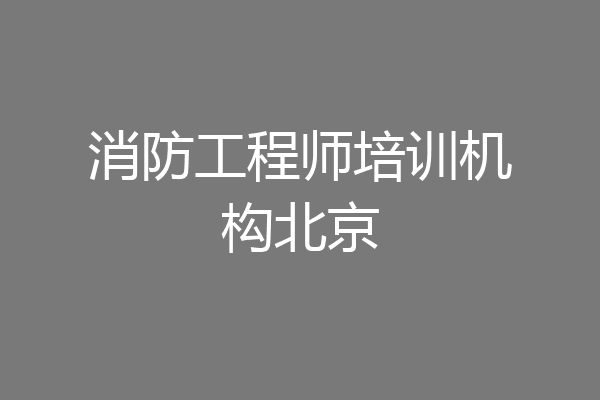 消防工程师培训机构北京