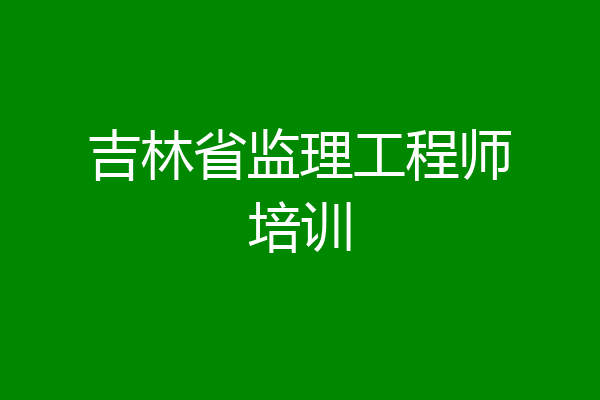 吉林省监理工程师培训