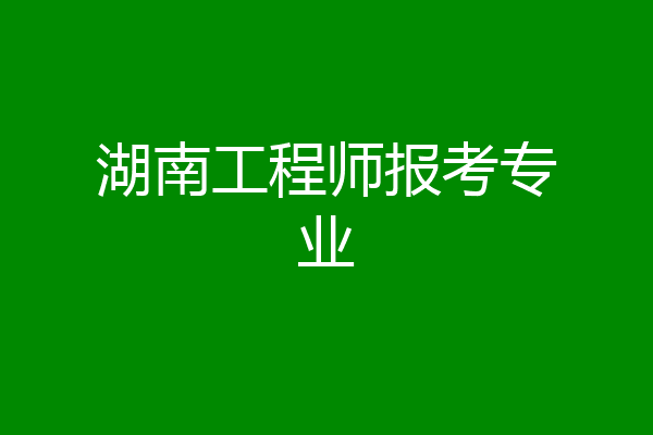 湖南工程师报考专业