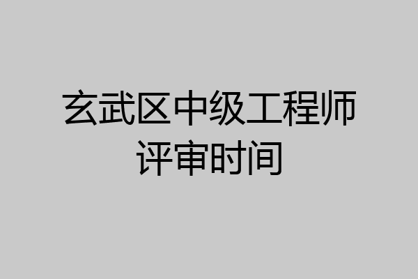 玄武区中级工程师评审时间