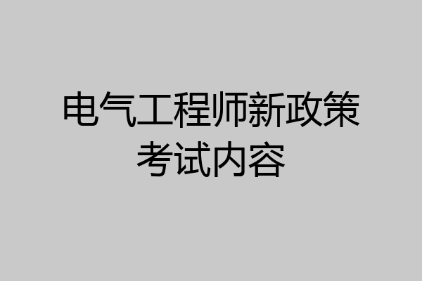 电气工程师新政策考试内容