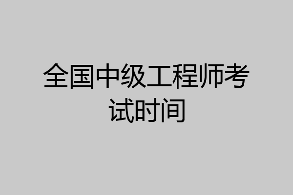 全国中级工程师考试时间