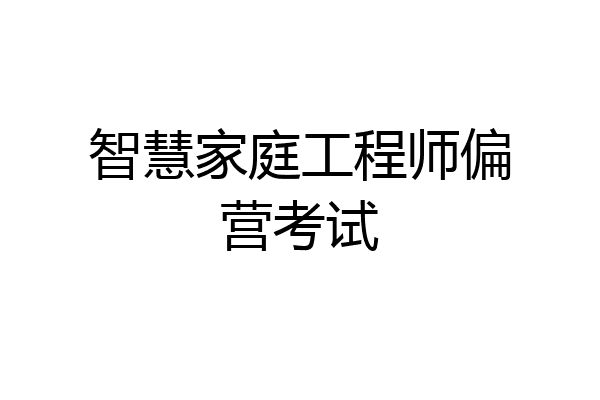 智慧家庭工程师偏营考试