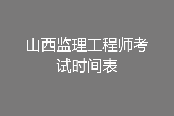 山西监理工程师考试时间表