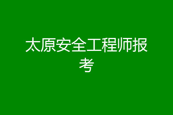 太原安全工程师报考