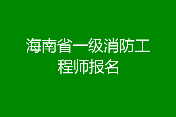 海南省一级消防工程师报名
