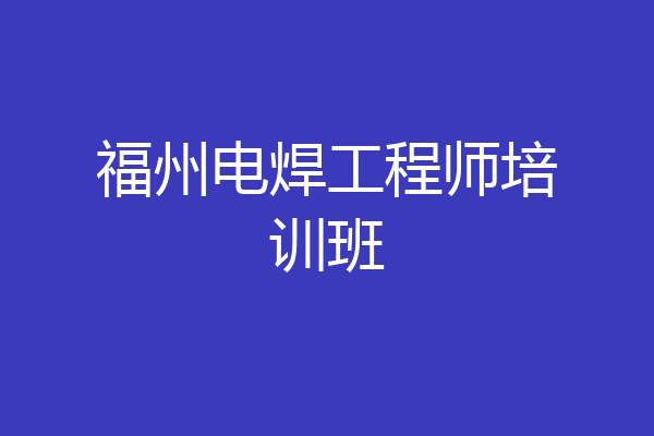 福州电焊工程师培训班